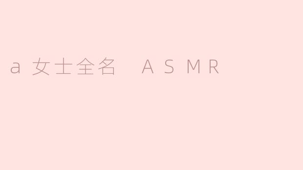### 探索“A女士全名”的ASMR世界